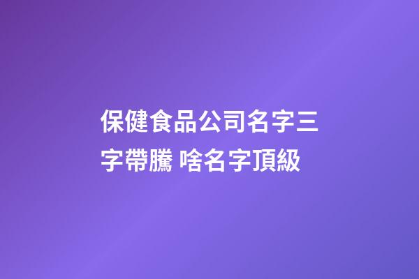 保健食品公司名字三字帶騰 啥名字頂級-第1張-公司起名-玄機派